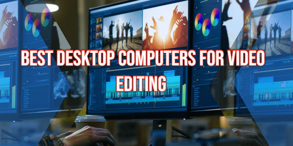 Best Desktop Computers for Video Editing Top 8 Picks