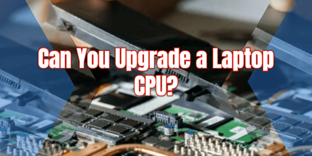 can-you-upgrade-a-laptop-cpu-beginners-guide